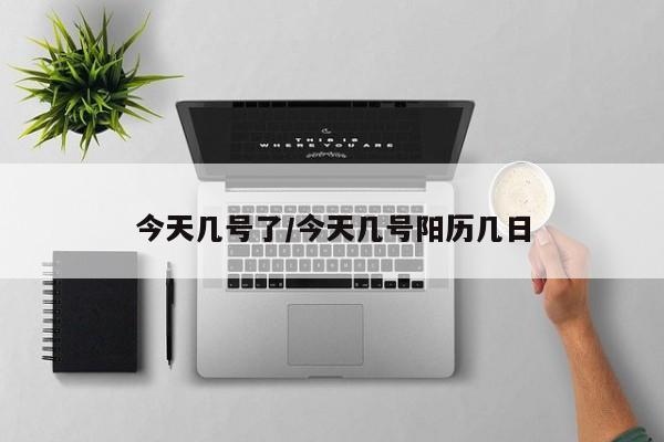 今天几号了/今天几号阳历几日
