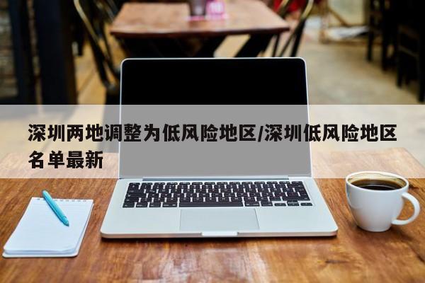 深圳两地调整为低风险地区/深圳低风险地区名单最新