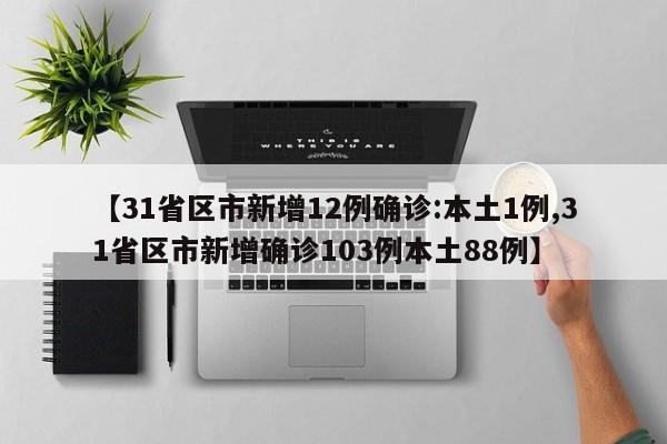 【31省区市新增12例确诊:本土1例,31省区市新增确诊103例本土88例】
