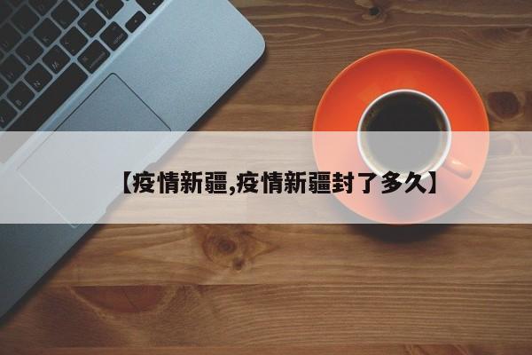 【疫情新疆,疫情新疆封了多久】