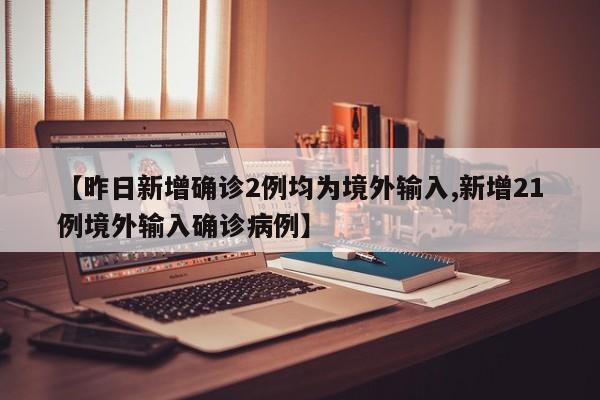 【昨日新增确诊2例均为境外输入,新增21例境外输入确诊病例】