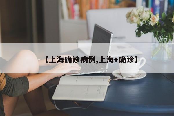 【上海确诊病例,上海+确诊】