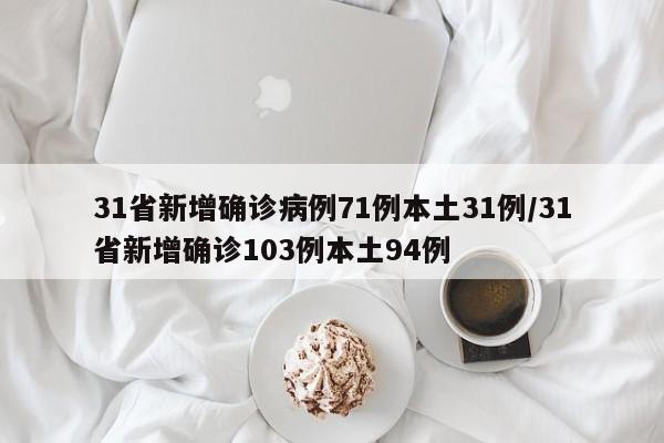 31省新增确诊病例71例本土31例/31省新增确诊103例本土94例