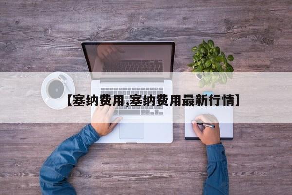 【塞纳费用,塞纳费用最新行情】