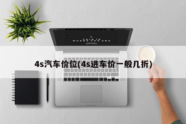 4s汽车价位(4s进车价一般几折)