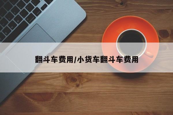 翻斗车费用/小货车翻斗车费用