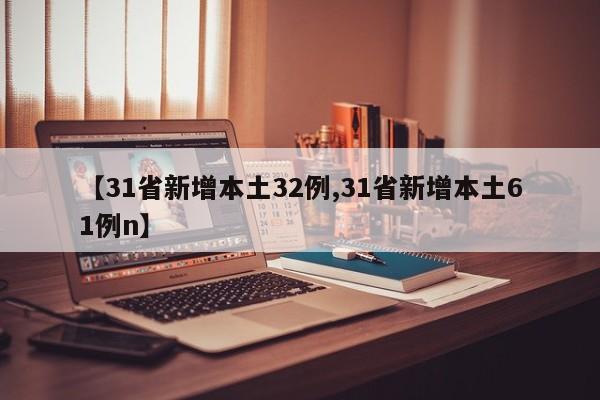 【31省新增本土32例,31省新增本土61例n】