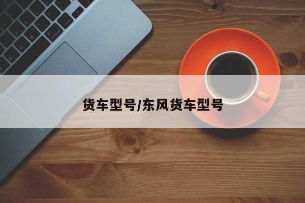 货车型号/东风货车型号