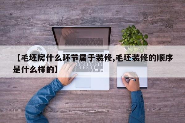 【毛坯房什么环节属于装修,毛坯装修的顺序是什么样的】