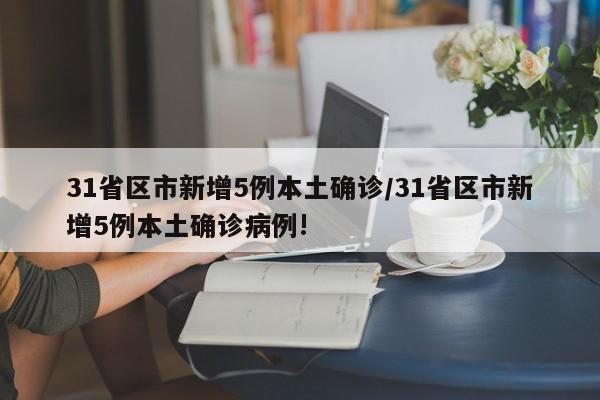 31省区市新增5例本土确诊/31省区市新增5例本土确诊病例!
