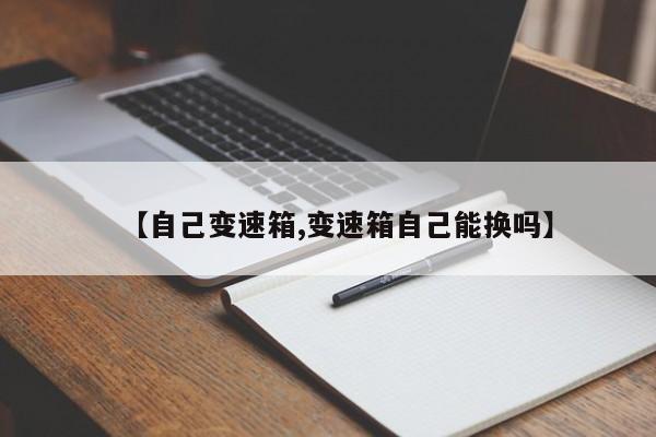【自己变速箱,变速箱自己能换吗】
