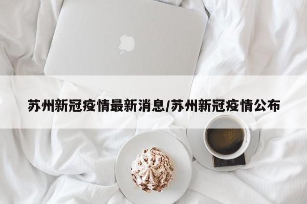 苏州新冠疫情最新消息/苏州新冠疫情公布