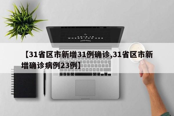 【31省区市新增31例确诊,31省区市新增确诊病例23例】