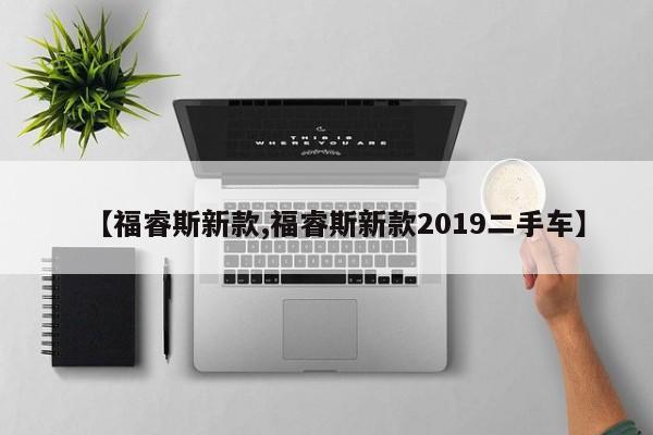 【福睿斯新款,福睿斯新款2019二手车】