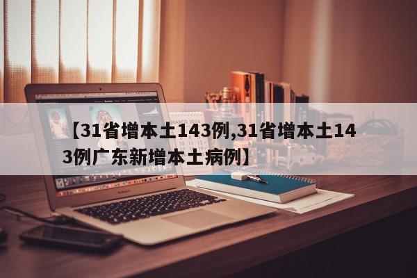 【31省增本土143例,31省增本土143例广东新增本土病例】