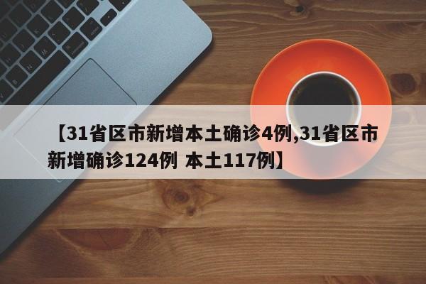 【31省区市新增本土确诊4例,31省区市新增确诊124例 本土117例】