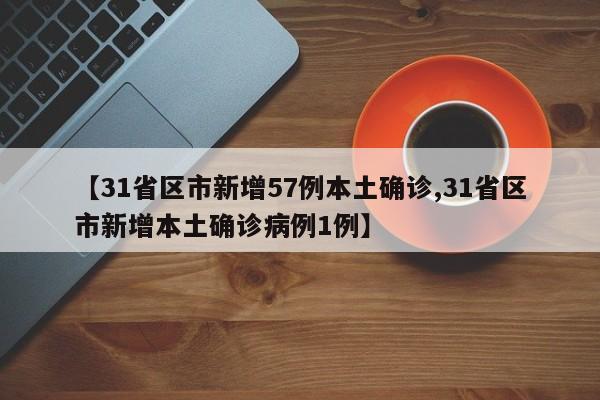 【31省区市新增57例本土确诊,31省区市新增本土确诊病例1例】