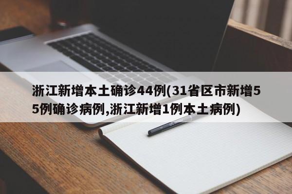 浙江新增本土确诊44例(31省区市新增55例确诊病例,浙江新增1例本土病例)