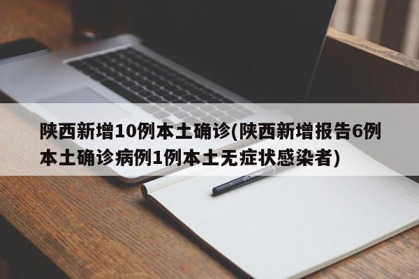陕西新增10例本土确诊(陕西新增报告6例本土确诊病例1例本土无症状感染者)