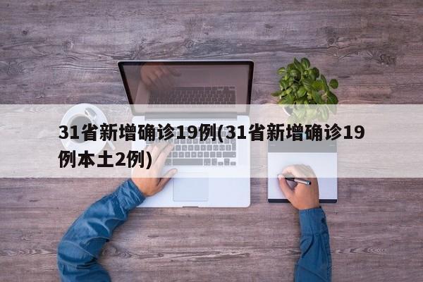 31省新增确诊19例(31省新增确诊19例本土2例)