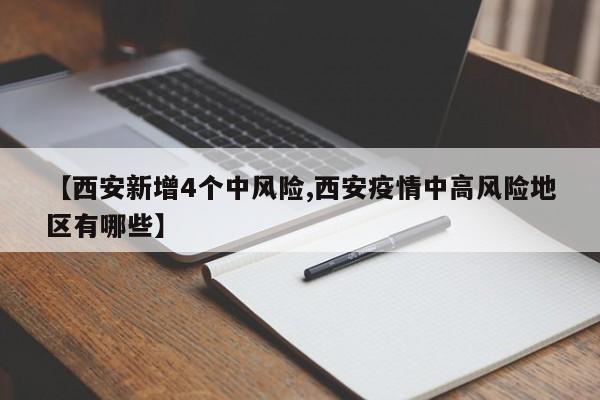 【西安新增4个中风险,西安疫情中高风险地区有哪些】
