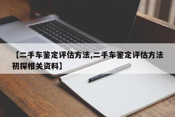 【二手车鉴定评估方法,二手车鉴定评估方法初探相关资料】