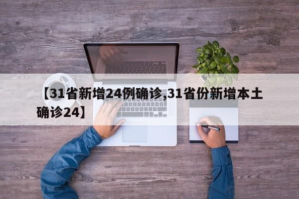 【31省新增24例确诊,31省份新增本土确诊24】