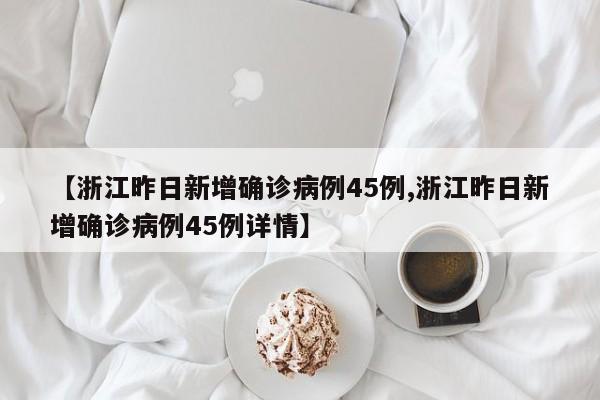 【浙江昨日新增确诊病例45例,浙江昨日新增确诊病例45例详情】