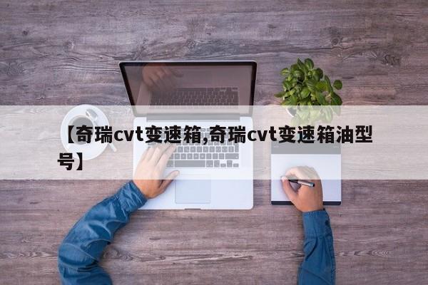 【奇瑞cvt变速箱,奇瑞cvt变速箱油型号】