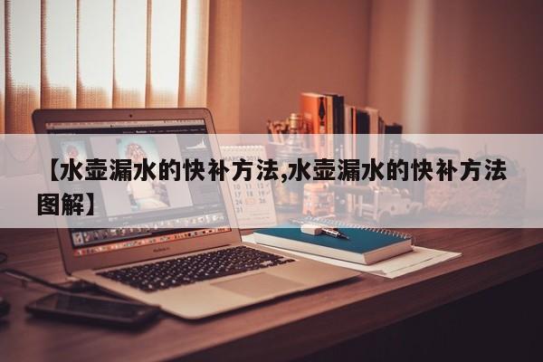 【水壶漏水的快补方法,水壶漏水的快补方法图解】