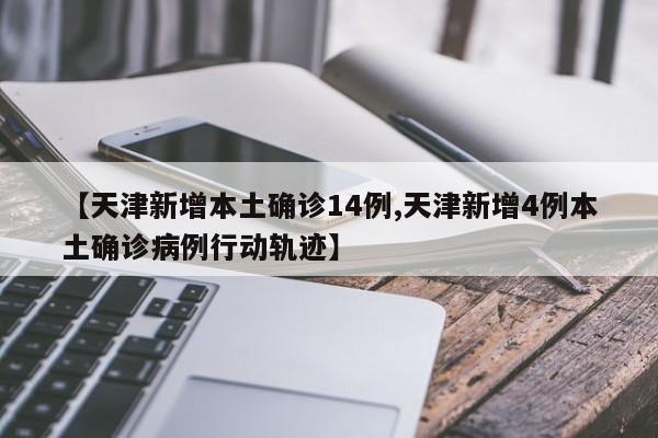 【天津新增本土确诊14例,天津新增4例本土确诊病例行动轨迹】