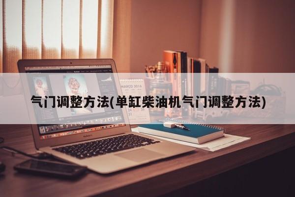 气门调整方法(单缸柴油机气门调整方法)