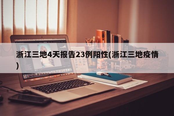 浙江三地4天报告23例阳性(浙江三地疫情)