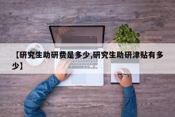 【研究生助研费是多少,研究生助研津贴有多少】