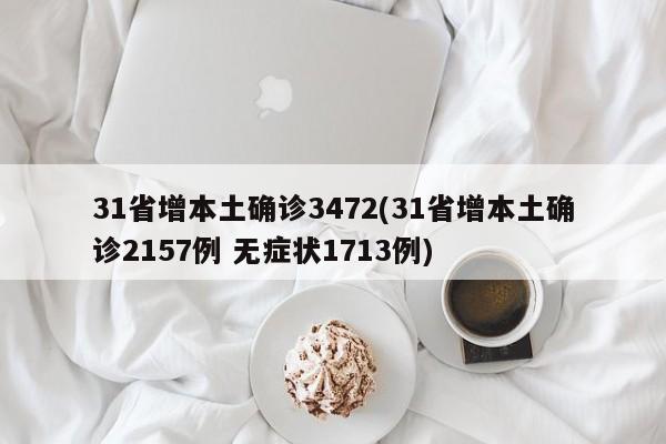 31省增本土确诊3472(31省增本土确诊2157例 无症状1713例)