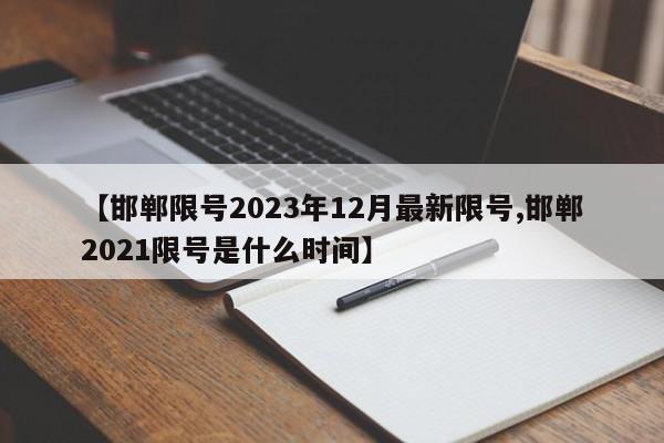 【邯郸限号2023年12月最新限号,邯郸2021限号是什么时间】