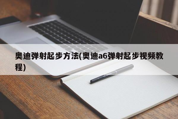 奥迪弹射起步方法(奥迪a6弹射起步视频教程)