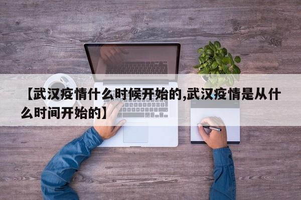 【武汉疫情什么时候开始的,武汉疫情是从什么时间开始的】