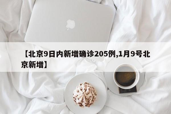 【北京9日内新增确诊205例,1月9号北京新增】