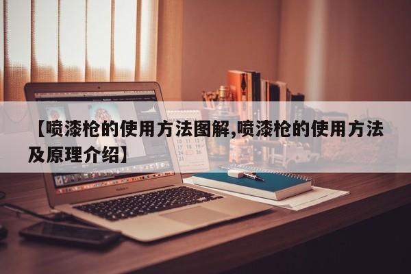 【喷漆枪的使用方法图解,喷漆枪的使用方法及原理介绍】