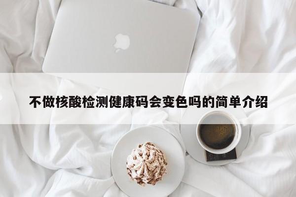 不做核酸检测健康码会变色吗的简单介绍