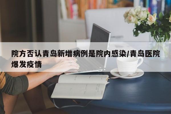 院方否认青岛新增病例是院内感染/青岛医院爆发疫情