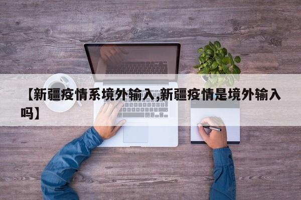 【新疆疫情系境外输入,新疆疫情是境外输入吗】