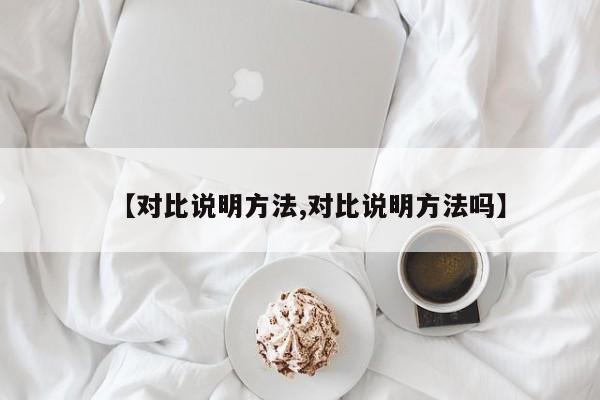 【对比说明方法,对比说明方法吗】