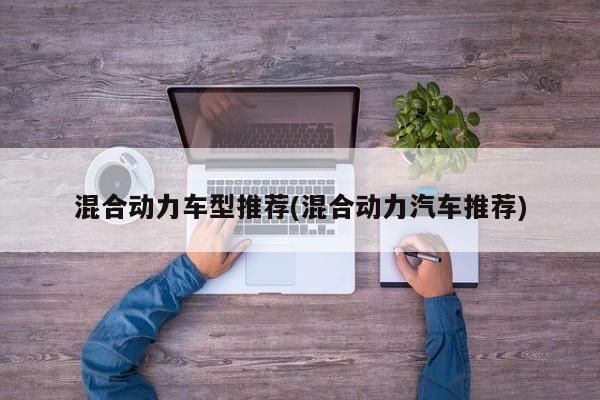 混合动力车型推荐(混合动力汽车推荐)