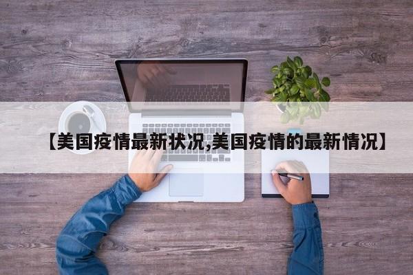 【美国疫情最新状况,美国疫情的最新情况】