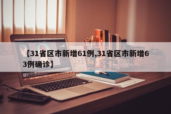 【31省区市新增61例,31省区市新增63例确诊】