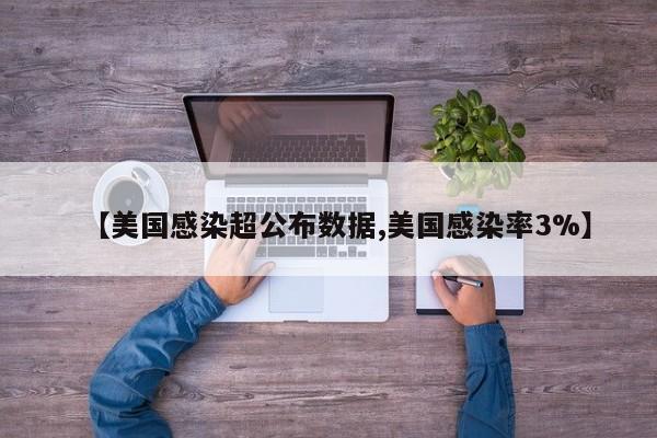 【美国感染超公布数据,美国感染率3%】