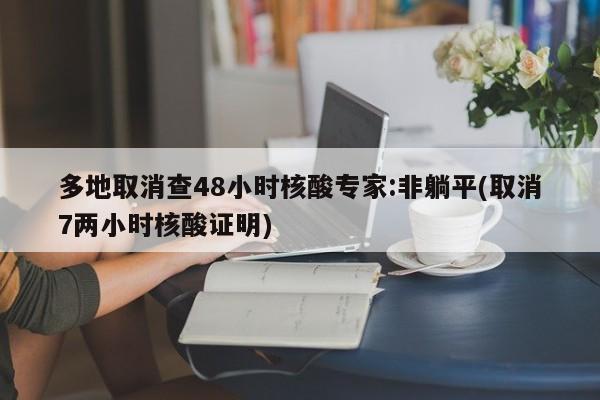多地取消查48小时核酸专家:非躺平(取消7两小时核酸证明)