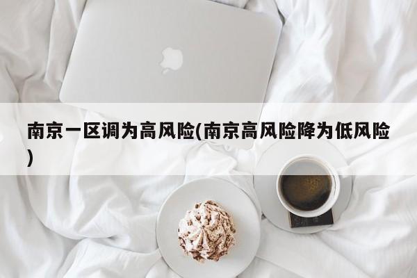 南京一区调为高风险(南京高风险降为低风险)